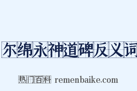 尔绵永神道碑反义词是什么意思的图片